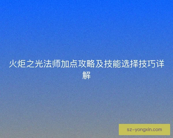 火炬之光法师加点攻略及技能选择技巧详解