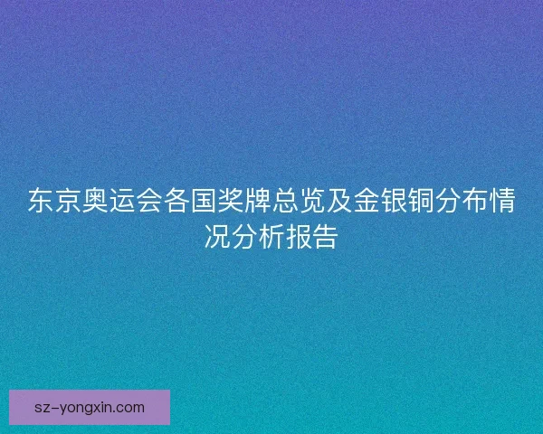 东京奥运会各国奖牌总览及金银铜分布情况分析报告