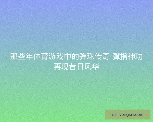 那些年体育游戏中的弹珠传奇 彈指神功再现昔日风华
