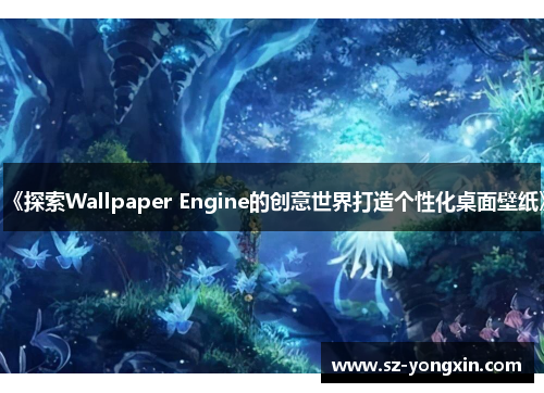 《探索Wallpaper Engine的创意世界打造个性化桌面壁纸》
