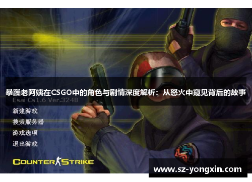 暴躁老阿姨在CSGO中的角色与剧情深度解析：从怒火中窥见背后的故事